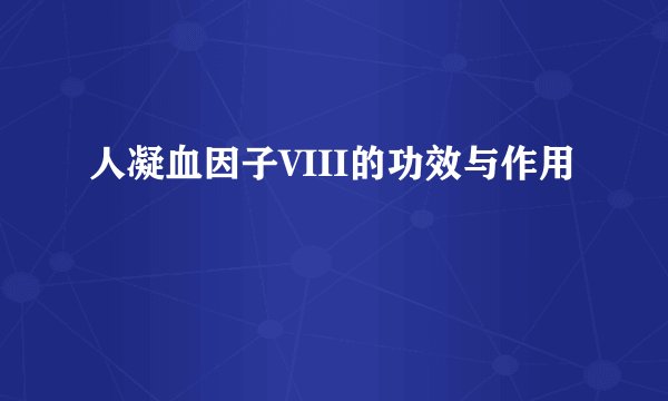 人凝血因子VIII的功效与作用