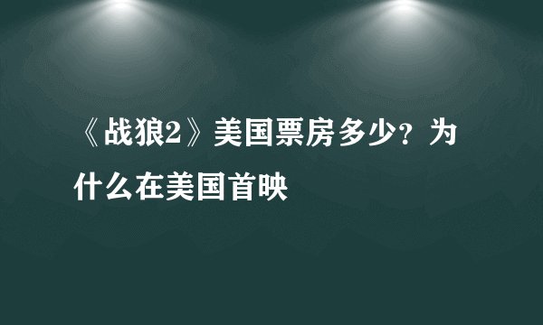 《战狼2》美国票房多少?为什么在美国首映