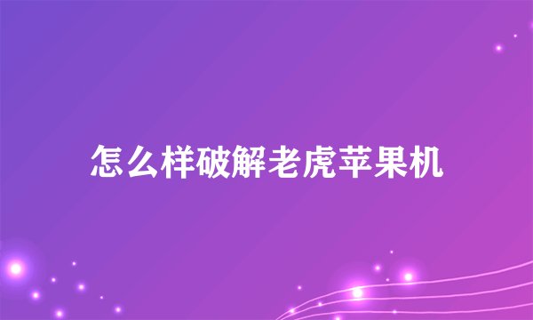 怎么样破解老虎苹果机