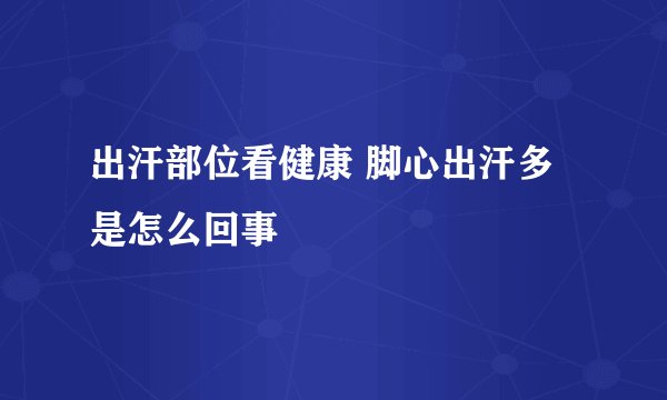 出汗部位看健康 脚心出汗多是怎么回事