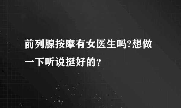 前列腺按摩有女医生吗?想做一下听说挺好的？