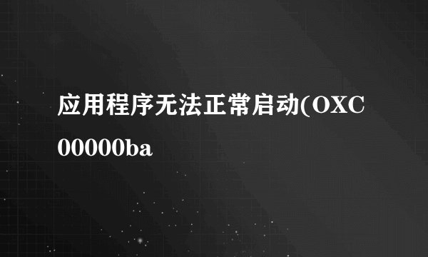 应用程序无法正常启动(OXC00000ba