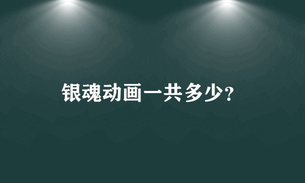 银魂动画一共多少？