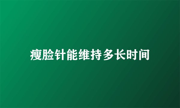 瘦脸针能维持多长时间