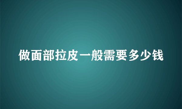 做面部拉皮一般需要多少钱