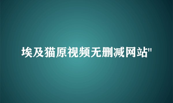 埃及猫原视频无删减网站