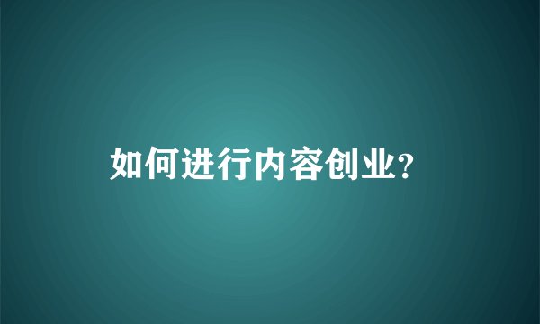 如何进行内容创业？