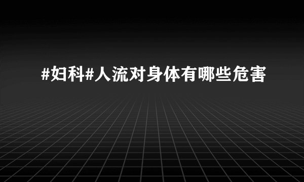 #妇科#人流对身体有哪些危害