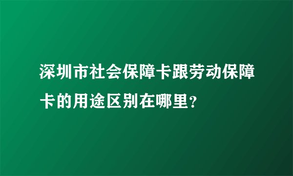 深圳市社会保障卡跟劳动保障卡的用途区别在哪里？