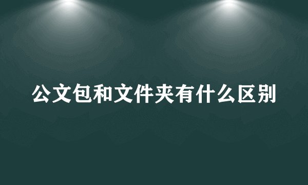公文包和文件夹有什么区别