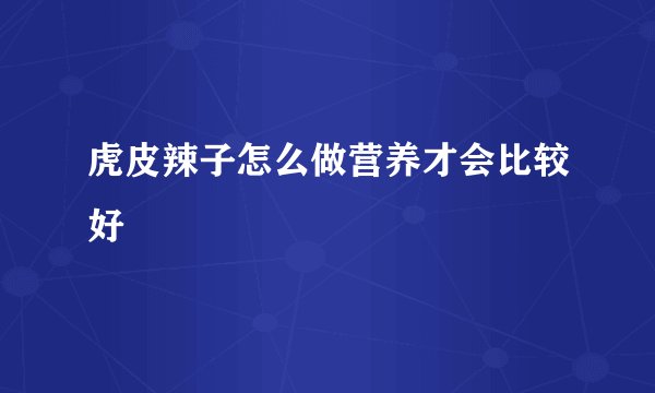 虎皮辣子怎么做营养才会比较好