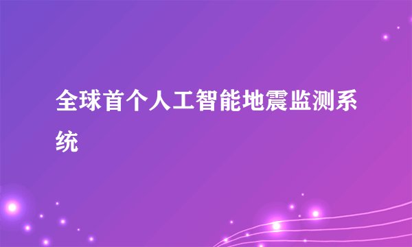 全球首个人工智能地震监测系统