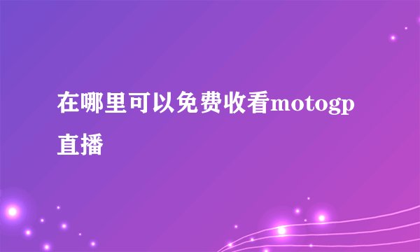 在哪里可以免费收看motogp直播
