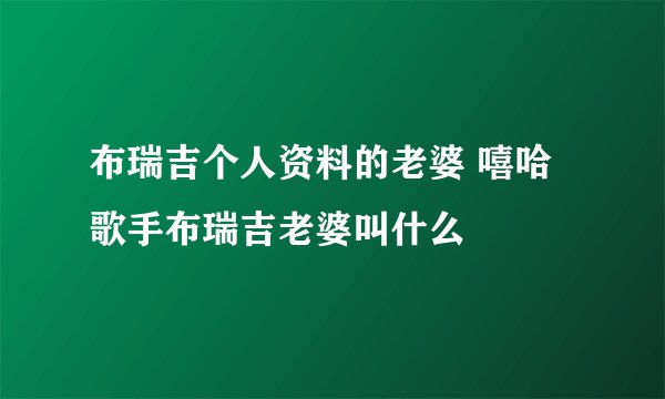 布瑞吉个人资料的老婆 嘻哈歌手布瑞吉老婆叫什么