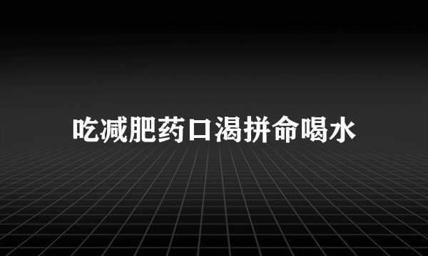 吃减肥药口渴拼命喝水