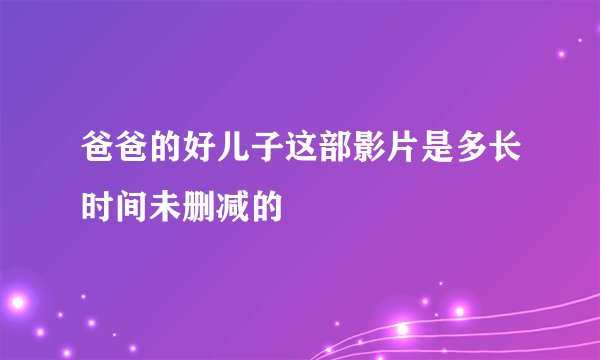 爸爸的好儿子这部影片是多长时间未删减的