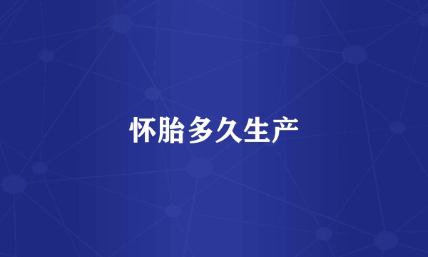 怀胎多久生产