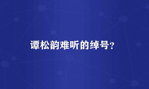 谭松韵难听的绰号？