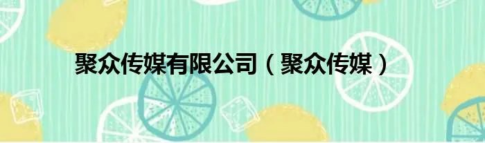 聚众传媒有限公司(聚众传媒)