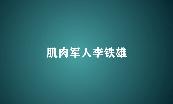 肌肉军人李铁雄
