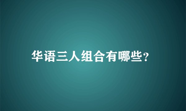 华语三人组合有哪些？