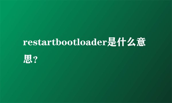 restartbootloader是什么意思？