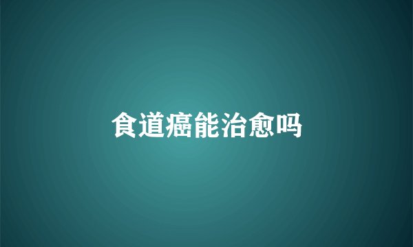 食道癌能治愈吗