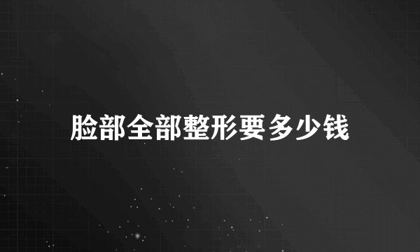脸部全部整形要多少钱