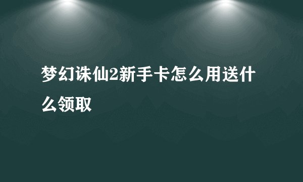 梦幻诛仙2新手卡怎么用送什么领取