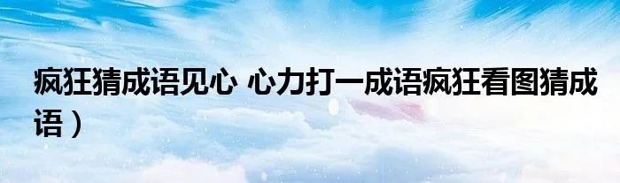 疯狂猜成语见心 心力打一成语疯狂看图猜成语）