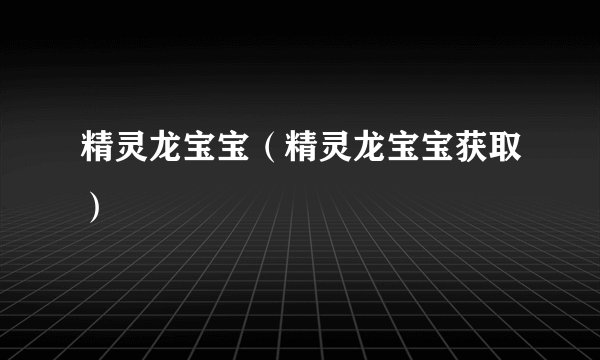 精灵龙宝宝（精灵龙宝宝获取）