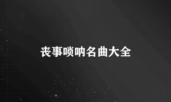丧事唢呐名曲大全