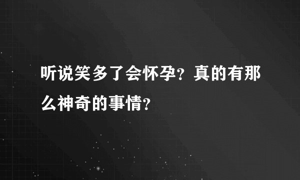 听说笑多了会怀孕？真的有那么神奇的事情？