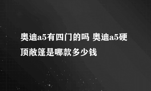 奥迪a5有四门的吗 奥迪a5硬顶敞篷是哪款多少钱