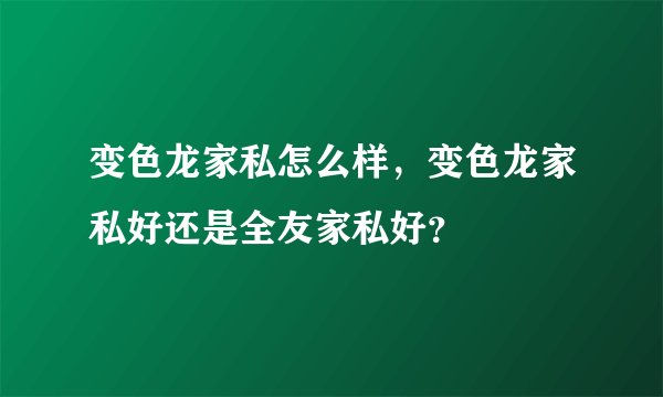 变色龙家私怎么样，变色龙家私好还是全友家私好？