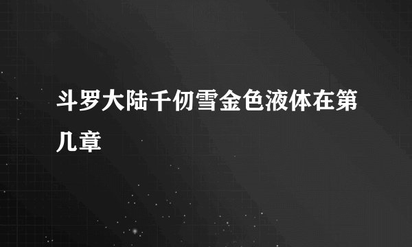 斗罗大陆千仞雪金色液体在第几章