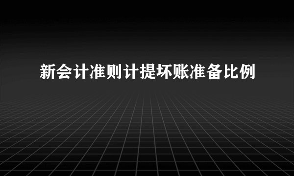 新会计准则计提坏账准备比例