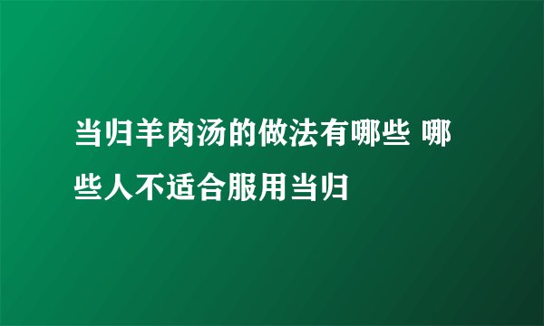 当归羊肉汤的做法有哪些 哪些人不适合服用当归