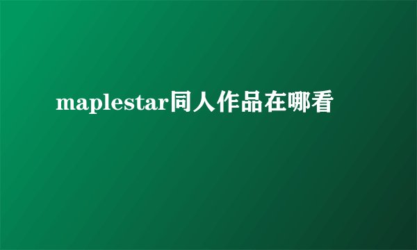 maplestar同人作品在哪看