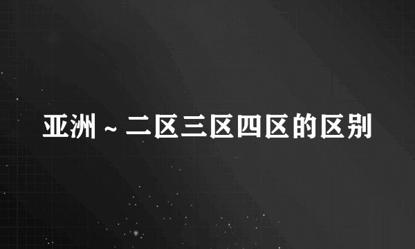 亚洲～二区三区四区的区别