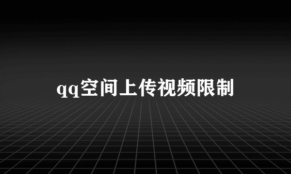 qq空间上传视频限制