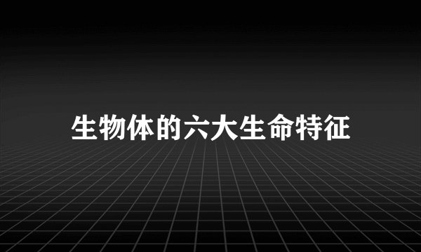 生物体的六大生命特征