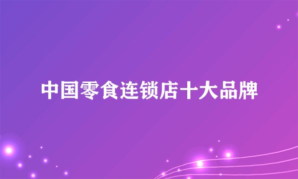 中国零食连锁店十大品牌