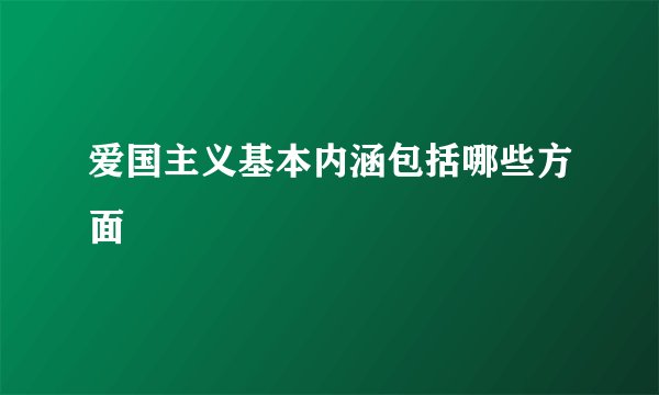 爱国主义基本内涵包括哪些方面