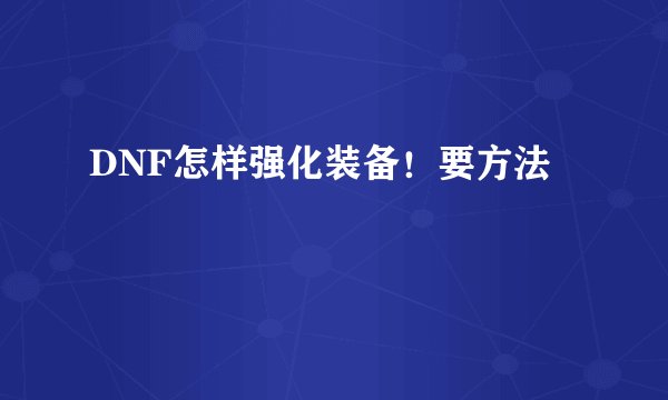 DNF怎样强化装备！要方法
