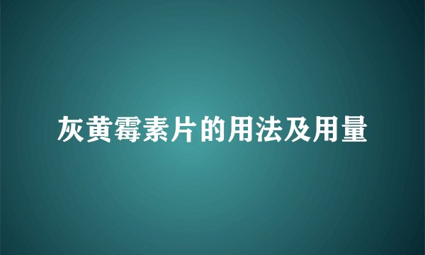 灰黄霉素片的用法及用量