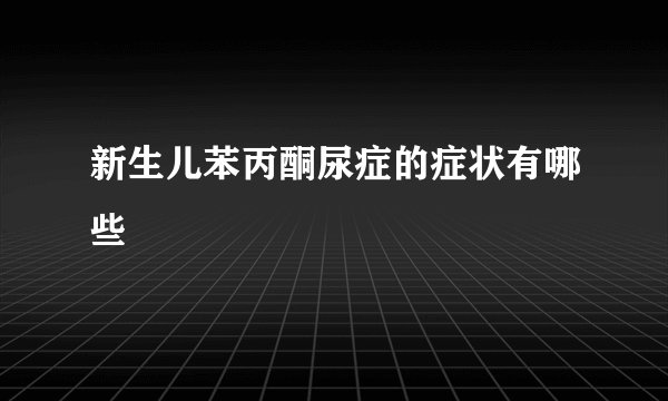 新生儿苯丙酮尿症的症状有哪些