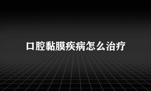 口腔黏膜疾病怎么治疗