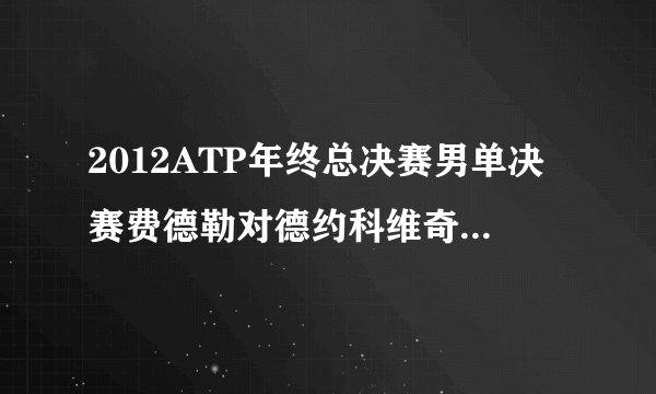 2012ATP年终总决赛男单决赛费德勒对德约科维奇双方比赛数据