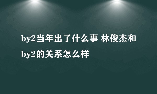by2当年出了什么事 林俊杰和by2的关系怎么样
